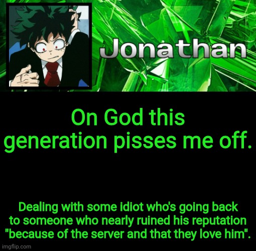 3rd Jonathan Temp | On God this generation pisses me off. Dealing with some idiot who's going back to someone who nearly ruined his reputation "because of the server and that they love him". | image tagged in 3rd jonathan temp | made w/ Imgflip meme maker