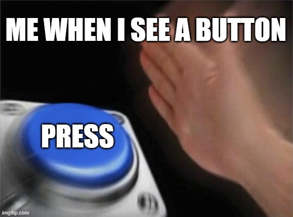 Blank Nut Button Meme | ME WHEN I SEE A BUTTON; PRESS | image tagged in memes,blank nut button | made w/ Imgflip meme maker