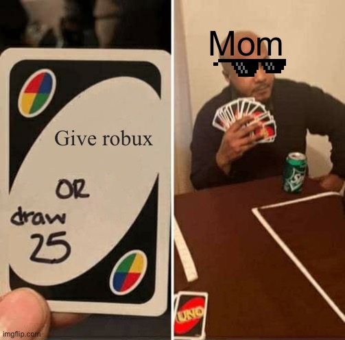 UNO Draw 25 Cards | Mom; Give robux | image tagged in memes,uno draw 25 cards | made w/ Imgflip meme maker