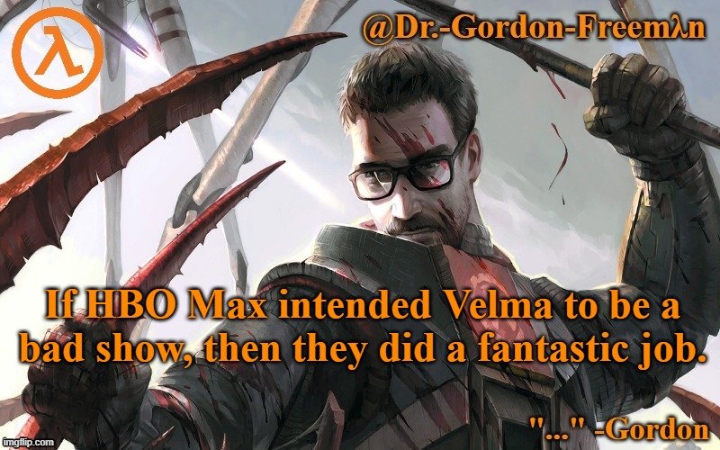 Gordon Freeman temp | If HBO Max intended Velma to be a bad show, then they did a fantastic job. | image tagged in gordon freeman temp | made w/ Imgflip meme maker