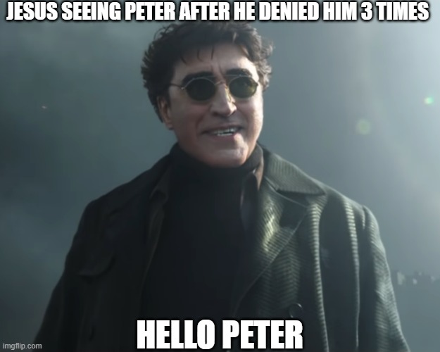 Dr Octopus | JESUS SEEING PETER AFTER HE DENIED HIM 3 TIMES; HELLO PETER | image tagged in dr octopus | made w/ Imgflip meme maker