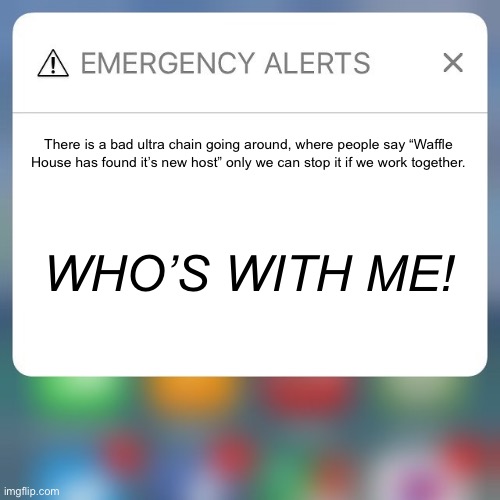We must work together before it is on the front page. | There is a bad ultra chain going around, where people say “Waffle House has found it’s new host” only we can stop it if we work together. WHO’S WITH ME! | image tagged in emergency alert | made w/ Imgflip meme maker