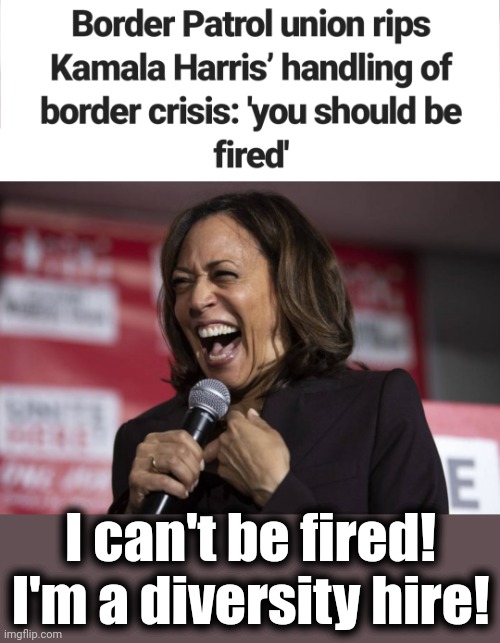 An incompetent diversity hire | I can't be fired!
I'm a diversity hire! | image tagged in kamala laughing,memes,democrats,joe biden,border crisis,incompetence | made w/ Imgflip meme maker