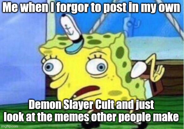 Mocking Spongebob Meme | Me when I forgor to post in my own; Demon Slayer Cult and just look at the memes other people make | image tagged in memes,mocking spongebob | made w/ Imgflip meme maker