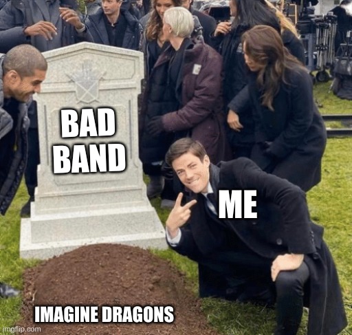Grant Gustin over grave | BAD BAND; ME; IMAGINE DRAGONS | image tagged in grant gustin over grave | made w/ Imgflip meme maker