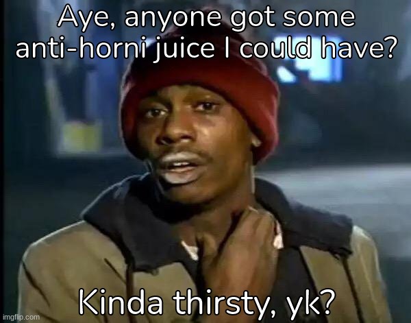 Just need a whole gallon please | Aye, anyone got some anti-horni juice I could have? Kinda thirsty, yk? | image tagged in memes,y'all got any more of that | made w/ Imgflip meme maker