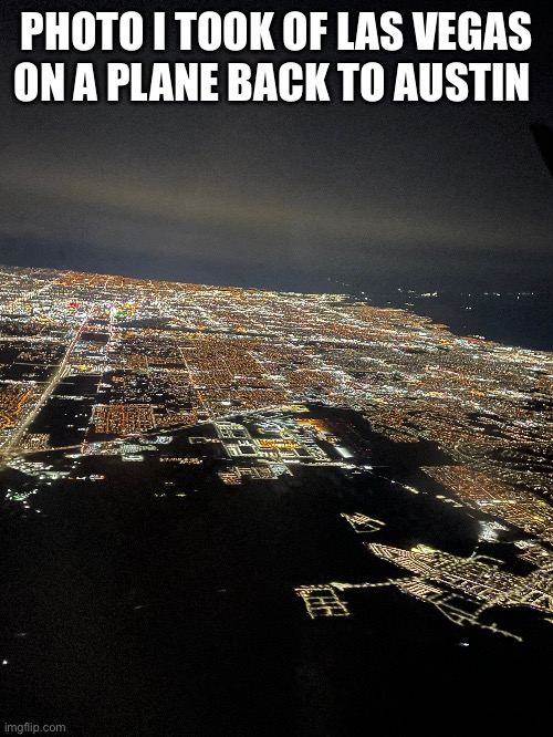Las Vegas | PHOTO I TOOK OF LAS VEGAS ON A PLANE BACK TO AUSTIN | image tagged in gambling,in an airport | made w/ Imgflip meme maker