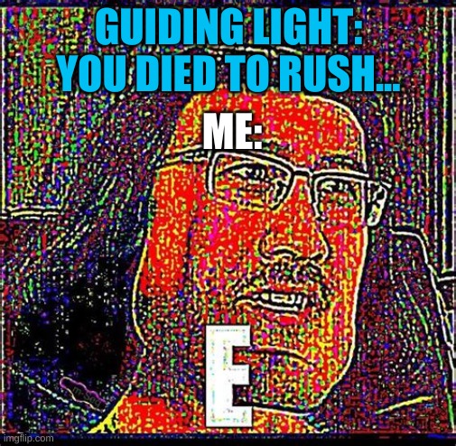 Rush... E | GUIDING LIGHT: YOU DIED TO RUSH... ME: | image tagged in eeeeeeeeeeeeeeeeee | made w/ Imgflip meme maker