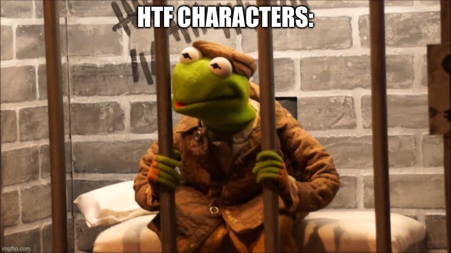 Kermit in jail | HTF CHARACTERS: | image tagged in kermit in jail | made w/ Imgflip meme maker