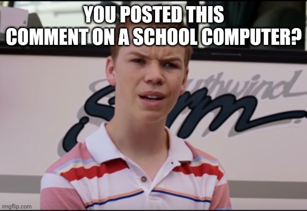 You Guys are Getting Paid | YOU POSTED THIS COMMENT ON A SCHOOL COMPUTER? | image tagged in you guys are getting paid | made w/ Imgflip meme maker