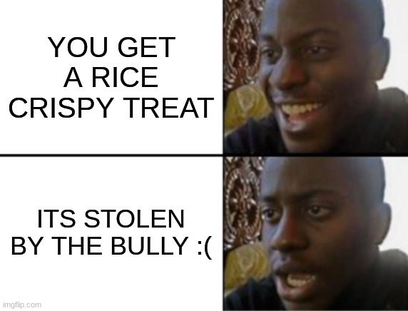 Oh yeah! Oh no... | YOU GET A RICE CRISPY TREAT; ITS STOLEN BY THE BULLY :( | image tagged in oh yeah oh no | made w/ Imgflip meme maker