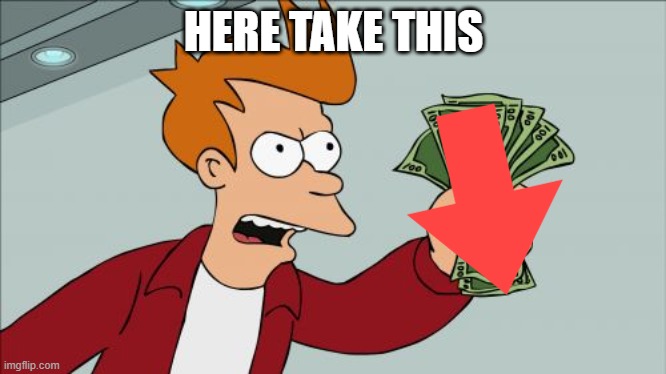 HERE TAKE THIS | image tagged in memes,shut up and take my money fry | made w/ Imgflip meme maker