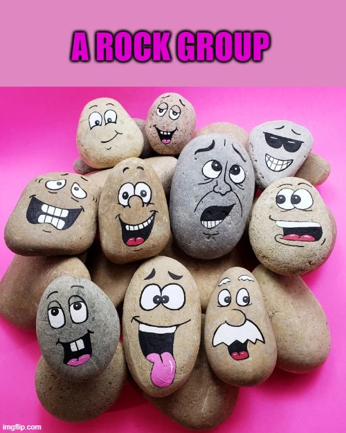 rock group | A ROCK GROUP | image tagged in rocks,group | made w/ Imgflip meme maker