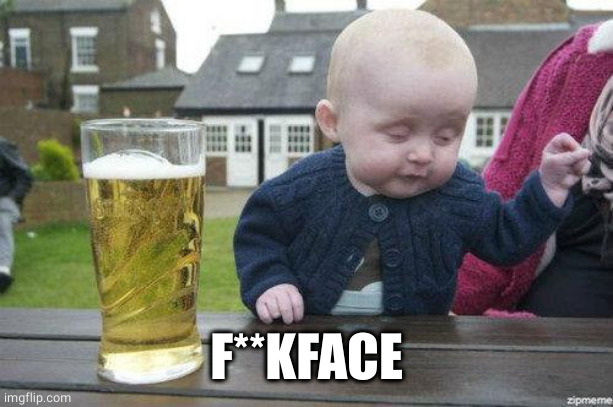 Drunk Baby | F**KFACE | image tagged in drunk baby | made w/ Imgflip meme maker