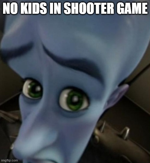 No Kids | NO KIDS IN SHOOTER GAME | image tagged in megamind no bitches | made w/ Imgflip meme maker