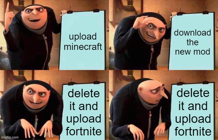just no | upload minecraft; download the new mod; delete it and upload fortnite; delete it and upload fortnite | image tagged in memes,gru's plan | made w/ Imgflip meme maker
