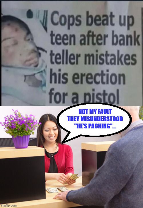 Maybe bank tellers need better training... | NOT MY FAULT THEY MISUNDERSTOOD "HE'S PACKING"... | image tagged in bank teller,misunderstanding | made w/ Imgflip meme maker