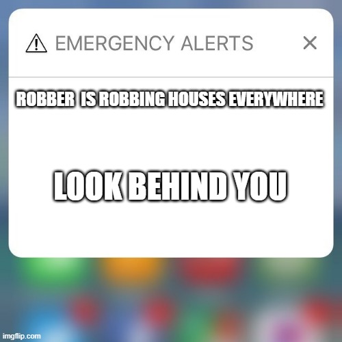 Emergency Alert | ROBBER  IS ROBBING HOUSES EVERYWHERE; LOOK BEHIND YOU | image tagged in emergency alert | made w/ Imgflip meme maker