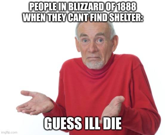 Guess I'll die  | PEOPLE IN BLIZZARD OF 1888 WHEN THEY CANT FIND SHELTER:; GUESS ILL DIE | image tagged in guess i'll die,fun | made w/ Imgflip meme maker