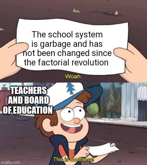 Wow This Is Useless | The school system is garbage and has not been changed since the factorial revolution; TEACHERS AND BOARD OF EDUCATION | image tagged in wow this is useless | made w/ Imgflip meme maker