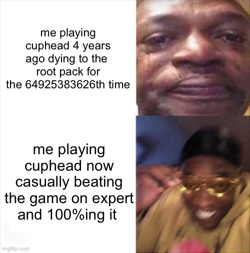 lmao | me playing cuphead 4 years ago dying to the  root pack for the 64925383626th time; me playing cuphead now casually beating the game on expert and 100%ing it | image tagged in sad happy | made w/ Imgflip meme maker