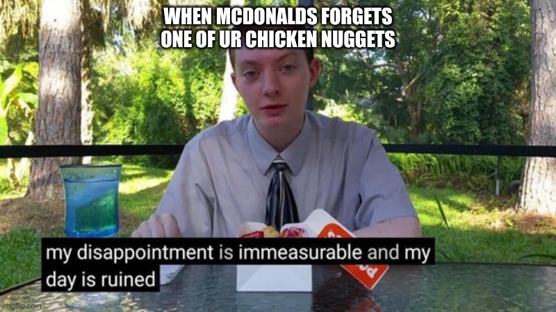 tuff | WHEN MCDONALDS FORGETS ONE OF UR CHICKEN NUGGETS | image tagged in sad | made w/ Imgflip meme maker