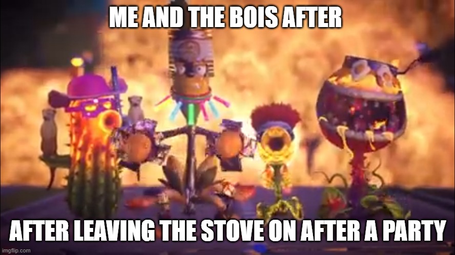 Me and the bois after leaving the stove on after a party | image tagged in shitpost | made w/ Imgflip meme maker