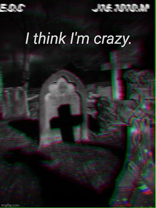 I think I'm crazy. | image tagged in eyesofchaos | made w/ Imgflip meme maker