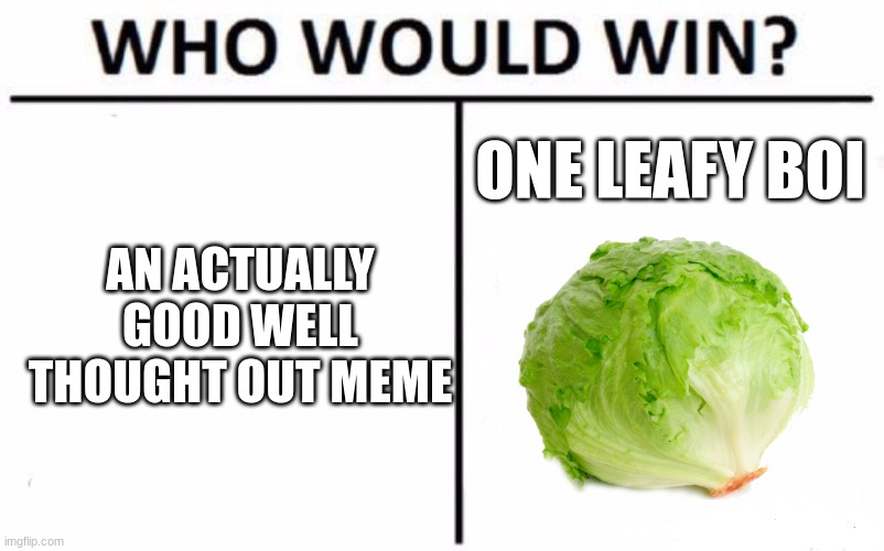 spoiler alert, its the lettuce | ONE LEAFY BOI; AN ACTUALLY GOOD WELL THOUGHT OUT MEME | image tagged in memes,who would win,lettuce | made w/ Imgflip meme maker