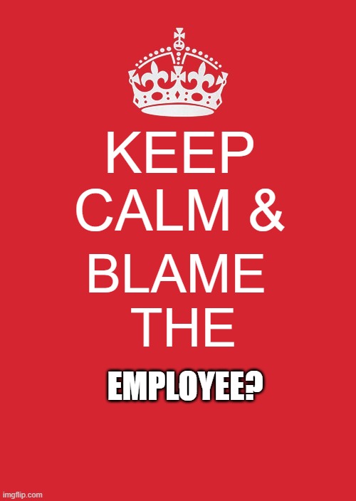 Keep Calm And Carry On Red Meme | KEEP CALM &; BLAME 
THE; EMPLOYEE? | image tagged in memes,keep calm and carry on red | made w/ Imgflip meme maker