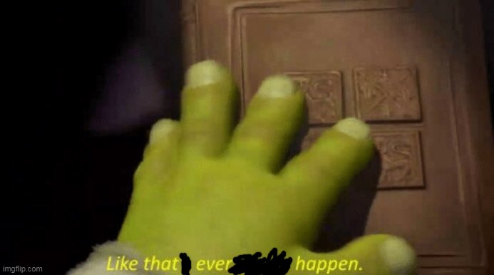 Like that's ever gonna happen. | image tagged in like that's ever gonna happen | made w/ Imgflip meme maker