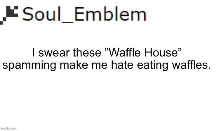 I feel like I would be swarmed now. | I swear these ”Waffle House” spamming make me hate eating waffles. | image tagged in soul_emblem blank announce template | made w/ Imgflip meme maker