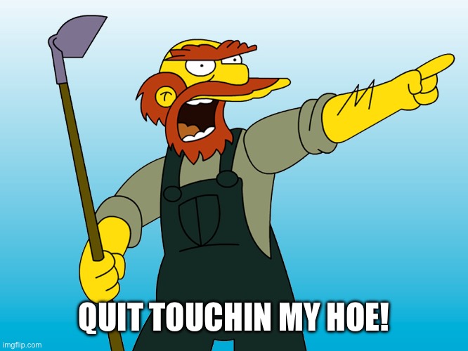 Groundskeeper Willie | QUIT TOUCHIN MY HOE! | image tagged in groundskeeper willie | made w/ Imgflip meme maker