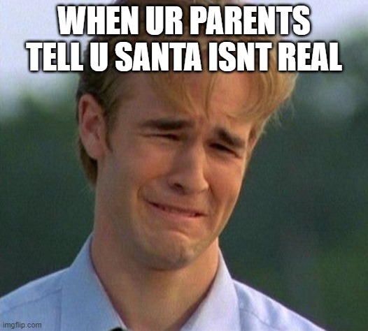 1990s First World Problems | WHEN UR PARENTS TELL U SANTA ISNT REAL | image tagged in memes,1990s first world problems | made w/ Imgflip meme maker