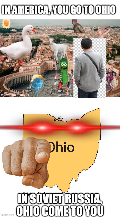 ohio | IN AMERICA, YOU GO TO OHIO; IN SOVIET RUSSIA, OHIO COME TO YOU | image tagged in ohio | made w/ Imgflip meme maker