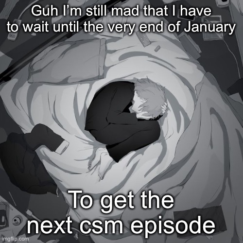 Like 118 ending was so hype ☠️☠️ | Guh I’m still mad that I have to wait until the very end of January; To get the next csm episode | image tagged in avogado6 | made w/ Imgflip meme maker