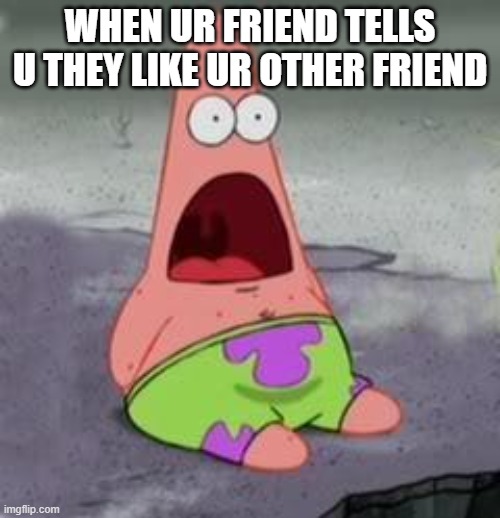 Suprised Patrick | WHEN UR FRIEND TELLS U THEY LIKE UR OTHER FRIEND | image tagged in suprised patrick | made w/ Imgflip meme maker