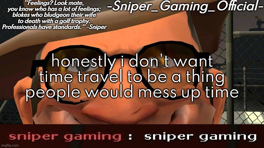 sniper gaming temp | honestly i don't want time travel to be a thing
people would mess up time | image tagged in sniper gaming temp | made w/ Imgflip meme maker