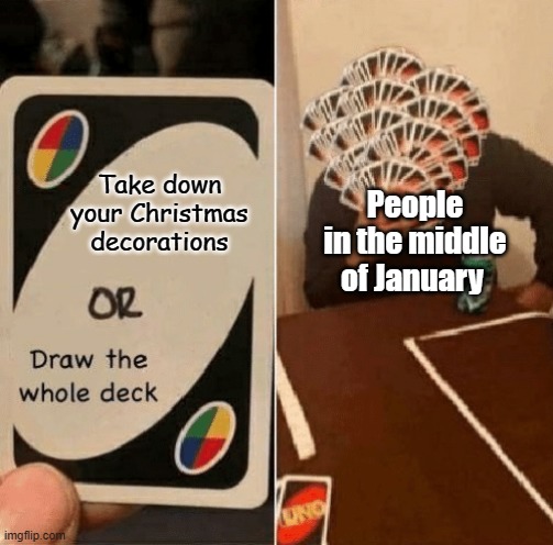 It's the middle of January, take down your Christmas decorations | Take down your Christmas decorations; People in the middle of January | image tagged in uno draw the whole deck,january,christmas,christmas decorations,christmas memes | made w/ Imgflip meme maker