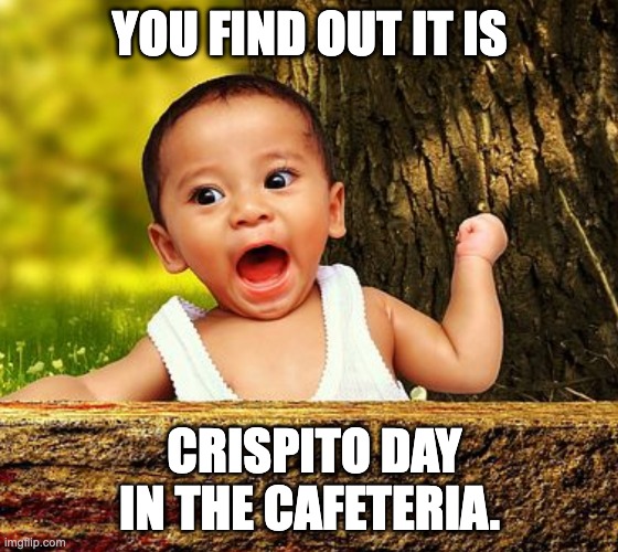 Crispito day | YOU FIND OUT IT IS; CRISPITO DAY IN THE CAFETERIA. | image tagged in teacher,cafeteria,crispito | made w/ Imgflip meme maker