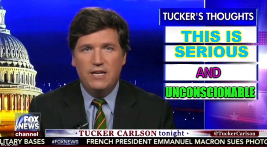 This is very serious | THIS IS
SERIOUS; AND; UNCONSCIONABLE | image tagged in tucker carlson | made w/ Imgflip meme maker
