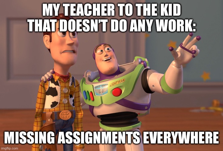 Do some work now | MY TEACHER TO THE KID THAT DOESN’T DO ANY WORK:; MISSING ASSIGNMENTS EVERYWHERE | image tagged in memes,x x everywhere | made w/ Imgflip meme maker