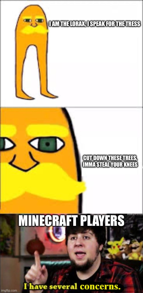 Image title | I AM THE LORAX, I SPEAK FOR THE TRESS; CUT DOWN THESE TREES, IMMA STEAL YOUR KNEES; MINECRAFT PLAYERS | image tagged in lorax format,i have several concerns | made w/ Imgflip meme maker