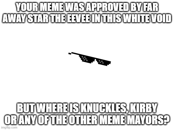 Meme! Approved? | YOUR MEME WAS APPROVED BY FAR AWAY STAR THE EEVEE IN THIS WHITE VOID; BUT WHERE IS KNUCKLES, KIRBY OR ANY OF THE OTHER MEME MAYORS? | image tagged in funny,an eevee approves your meme | made w/ Imgflip meme maker