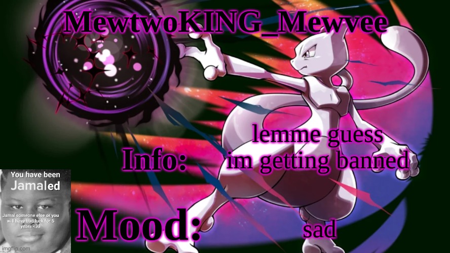 MewtwoKING_Mewvee temp 4.0 | lemme guess im getting banned; sad | image tagged in mewtwoking_mewvee temp 4 0 | made w/ Imgflip meme maker