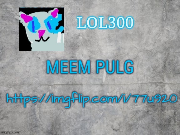Lol300 announcement 2.0 | MEEM PULG; https://imgflip.com/i/77u920 | image tagged in lol300 announcement 2 0 | made w/ Imgflip meme maker