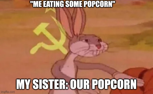 Popcorn | "ME EATING SOME POPCORN"; MY SISTER: OUR POPCORN | image tagged in bugs bunny communist | made w/ Imgflip meme maker