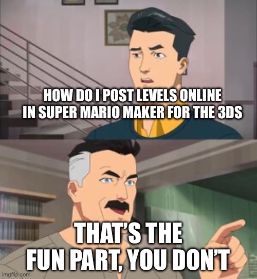 Why couldn’t we do that? | HOW DO I POST LEVELS ONLINE IN SUPER MARIO MAKER FOR THE 3DS; THAT’S THE FUN PART, YOU DON’T | image tagged in that s the fun part | made w/ Imgflip meme maker