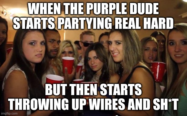 Shouldn't have had that mountain dew buddy | WHEN THE PURPLE DUDE STARTS PARTYING REAL HARD; BUT THEN STARTS THROWING UP WIRES AND SH*T | image tagged in awkward party | made w/ Imgflip meme maker