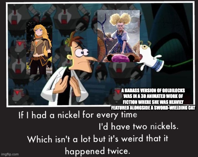 Doof If I had a Nickel | A BADASS VERSION OF GOLDILOCKS WAS IN A 3D ANIMATED WORK OF FICTION WHERE SHE WAS HEAVILY FEATURED ALONGSIDE A SWORD-WIELDING CAT | image tagged in doof if i had a nickel,rwby,puss in boots | made w/ Imgflip meme maker